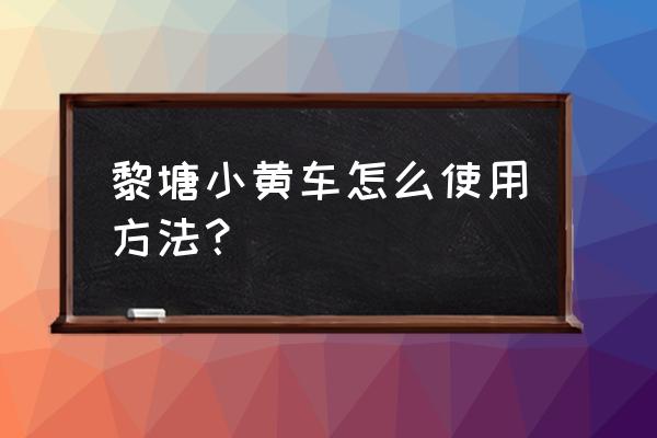 芝麻信用怎么骑小黄车 黎塘小黄车怎么使用方法？