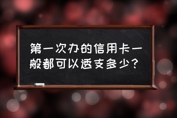 新办的信用卡能透支多少 第一次办的信用卡一般都可以透支多少？