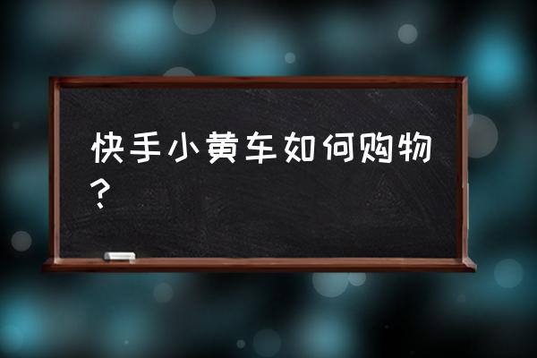 快手小黄车一元东西怎么下单 快手小黄车如何购物？