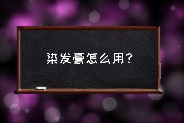 肯莱仕染发膏有什么用 染发膏怎么用？