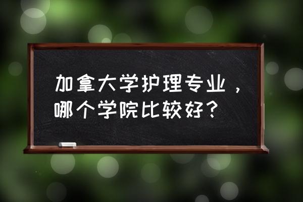 加拿大哪个大学有护理专业 加拿大学护理专业，哪个学院比较好？