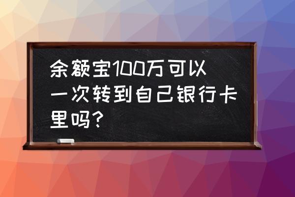 余额宝转入银行卡几次 余额宝100万可以一次转到自己银行卡里吗？