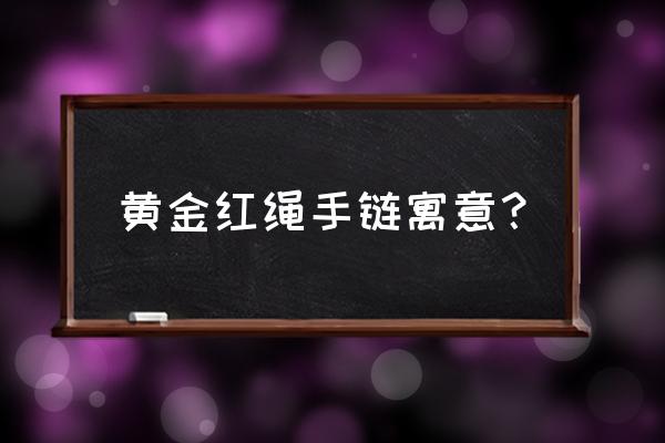 女人带的黄金手链代表什么 黄金红绳手链寓意？