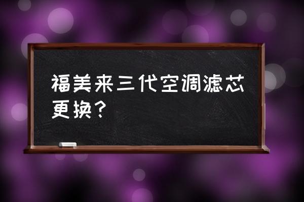 福美来三代空气滤芯怎么换 福美来三代空调滤芯更换？