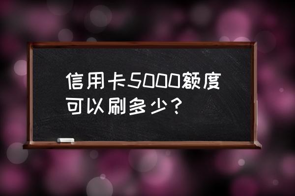 中信信用卡五千额度能刷多少 信用卡5000额度可以刷多少？