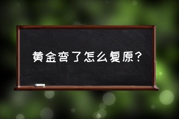 刚买几天的黄金变形了怎么办 黄金弯了怎么复原？