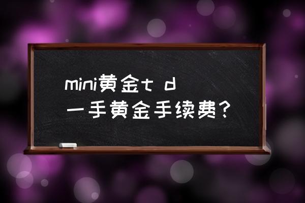 迷你黄金td一手需要多少钱 mini黄金t d一手黄金手续费？