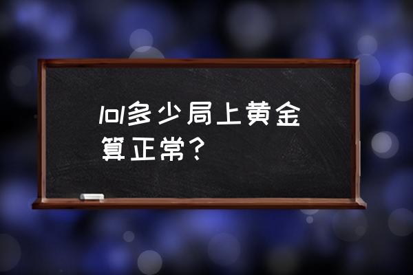 70胜率上黄金什么水平 lol多少局上黄金算正常？