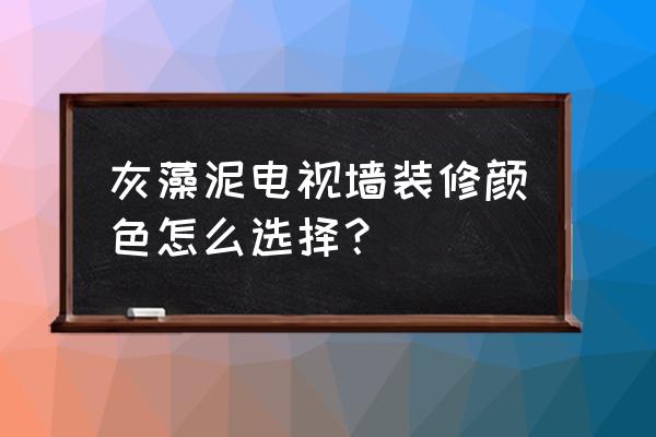 硅藻泥电视背景要什么颜色好看吗 灰藻泥电视墙装修颜色怎么选择？