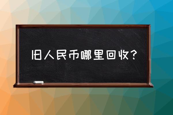 第四套人民币一直都能回收吗 旧人民币哪里回收？