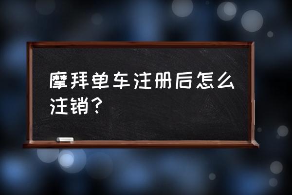 怎么解绑摩拜单车 摩拜单车注册后怎么注销？