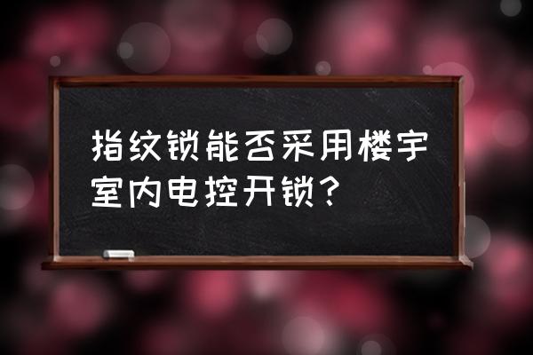 指纹门锁是什么控制系统 指纹锁能否采用楼宇室内电控开锁？