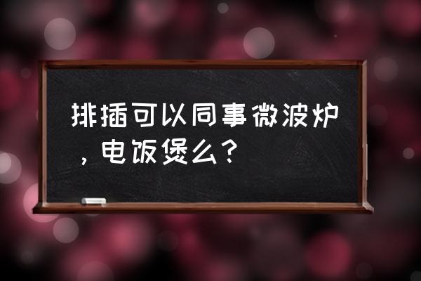 微波炉用普通插排可以吗 排插可以同事微波炉，电饭煲么？