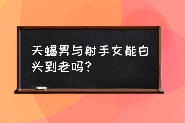 天蝎座和射手座能成为情侣吗 天蝎男与射手女能白头到老吗？