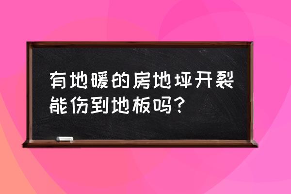 地暖会损害地板吗 有地暖的房地坪开裂能伤到地板吗？