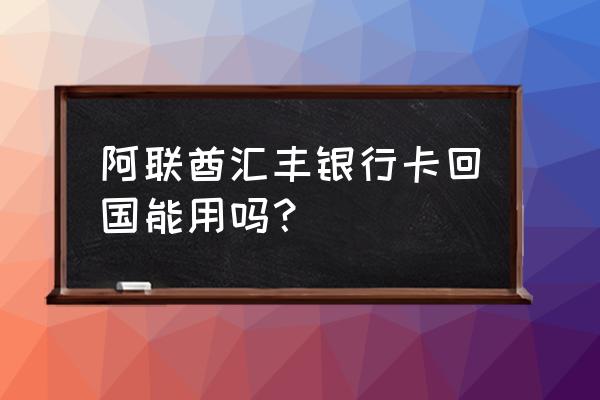 汇丰银行信用卡大陆能用吗 阿联酋汇丰银行卡回国能用吗？