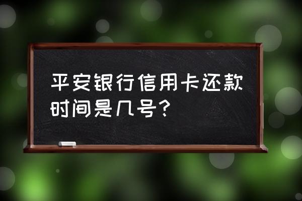 平安银行信用卡是多少号还款 平安银行信用卡还款时间是几号？