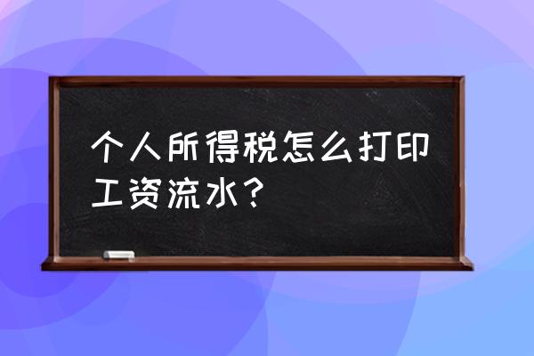 税务局打印工资明细吗 个人所得税怎么打印工资流水？