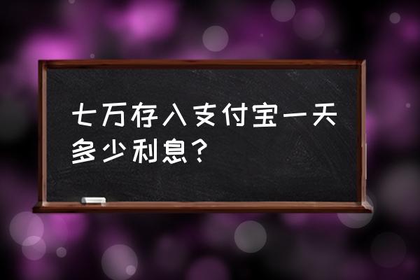 几万块钱放余额宝对支付宝 七万存入支付宝一天多少利息？