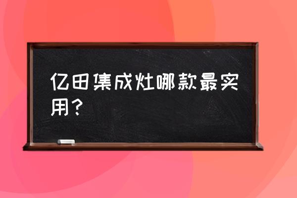 亿田集成灶要多少钱 亿田集成灶哪款最实用？