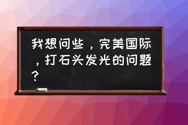 完美国际星盘多少级就有光 我想问些，完美国际，打石头发光的问题？