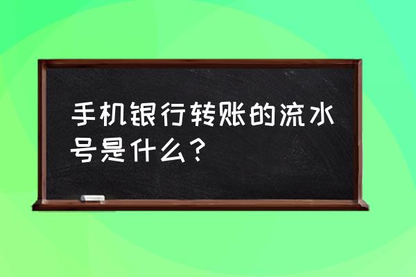 手机银行转账流水号在哪里 手机银行转账的流水号是什么？