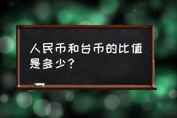 968台币等于多少人民币 人民币和台币的比值是多少？