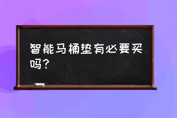 家用智能马桶盖有必要装吗 智能马桶垫有必要买吗？