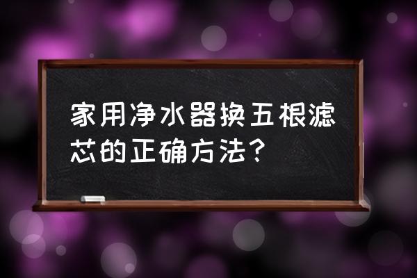 如何更换净水器滤蕊 家用净水器换五根滤芯的正确方法？