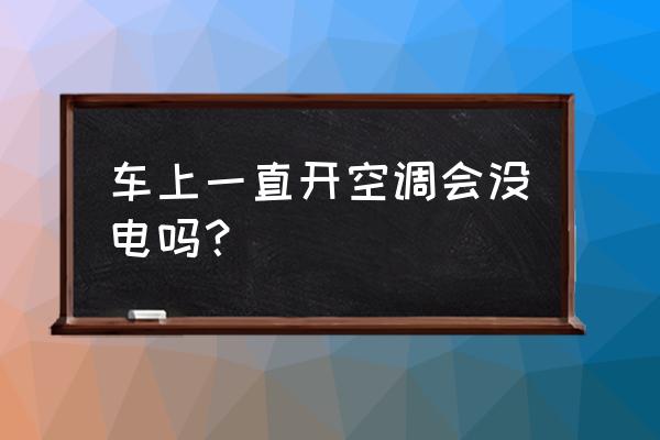 怠速开空调电瓶会亏电吗 车上一直开空调会没电吗？