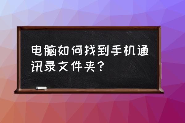 手机通讯录电脑上怎么着 电脑如何找到手机通讯录文件夹？