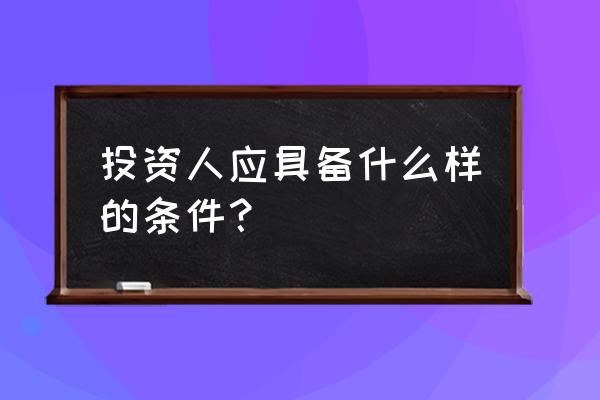 投资人具备哪些 投资人应具备什么样的条件？