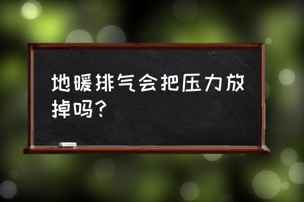 地暖管压力要全放了吗 地暖排气会把压力放掉吗？