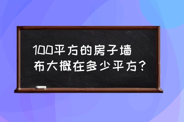 100平方要多少米墙布 100平方的房子墙布大概在多少平方？