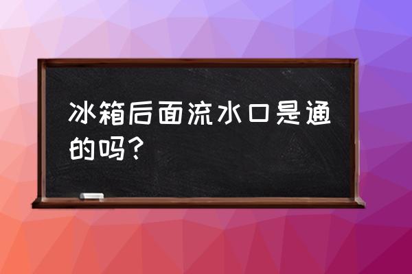 冰箱排水管是直通的吗 冰箱后面流水口是通的吗？