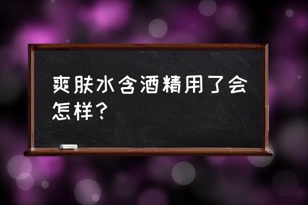 爽肤水中含酒精好吗 爽肤水含酒精用了会怎样？