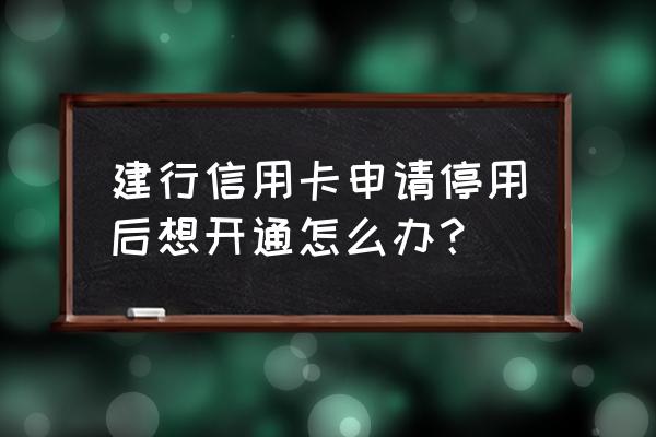 建设信用卡被停用了还能开通吗 建行信用卡申请停用后想开通怎么办？