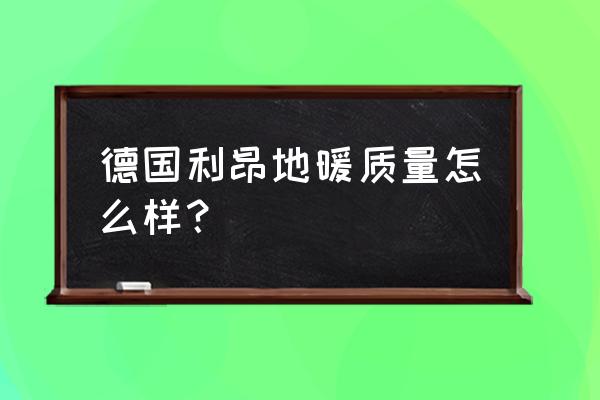 德国利昂地暖管好吗 德国利昂地暖质量怎么样？