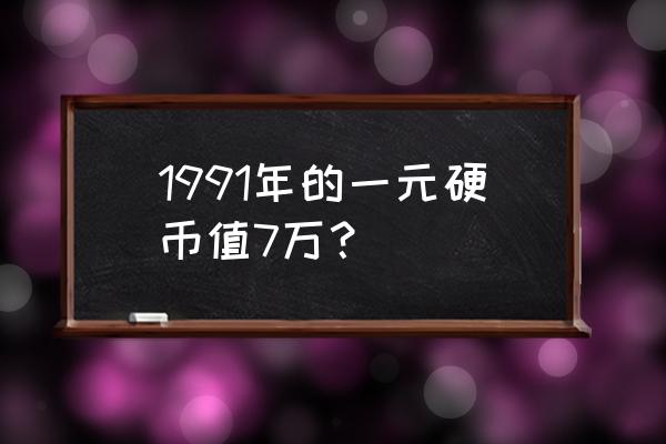 1991一元硬币的值多少钱 1991年的一元硬币值7万？