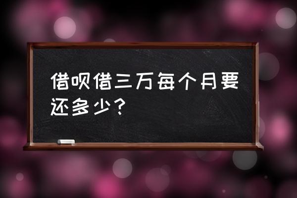 借呗借三万六个月每个月还多少 借呗借三万每个月要还多少？