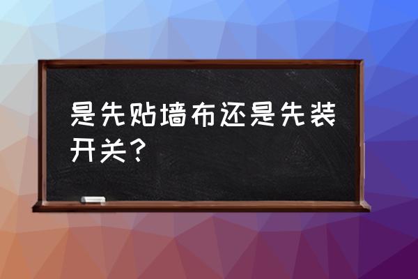 墙布贴好后几天能装开关 是先贴墙布还是先装开关？