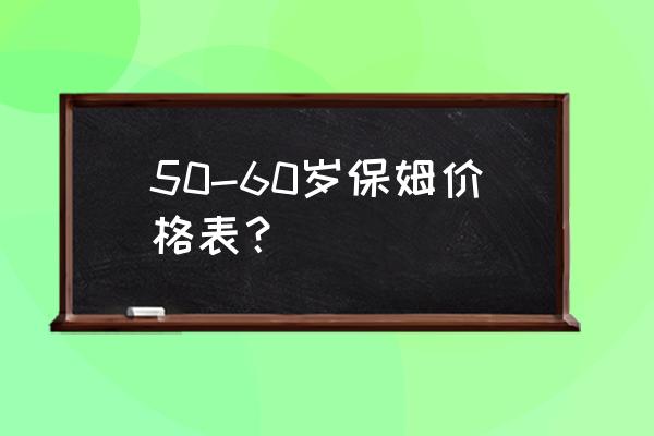 现在做月嫂保姆工资多少一个月 50-60岁保姆价格表？