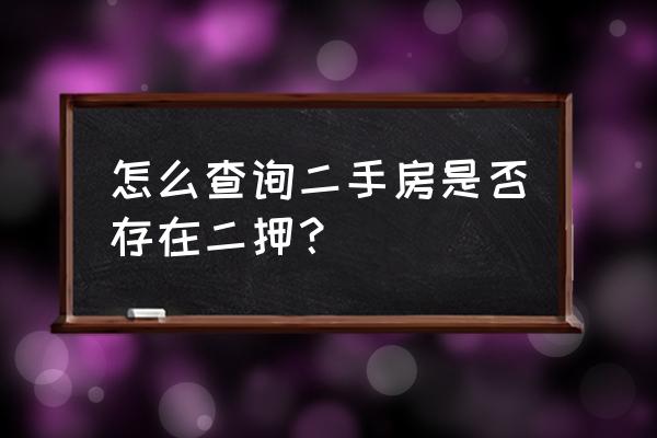 如何查询房产有没有二次抵押 怎么查询二手房是否存在二押？