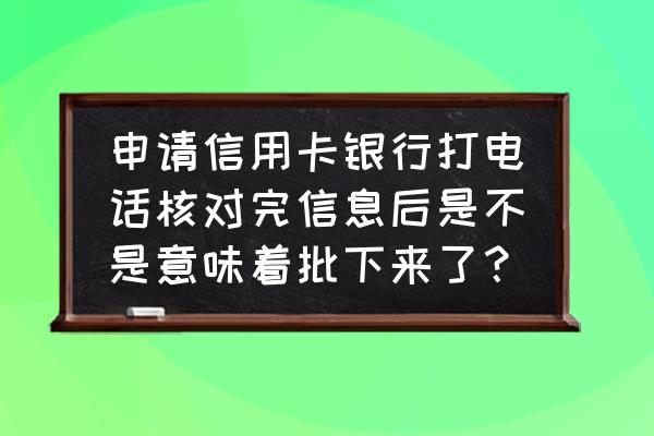 信用卡来电审核意味着什么 申请信用卡银行打电话核对完信息后是不是意味着批下来了？