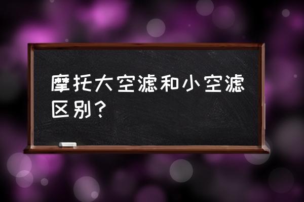 摩托车空气滤芯太密有好处吗 摩托大空滤和小空滤区别？