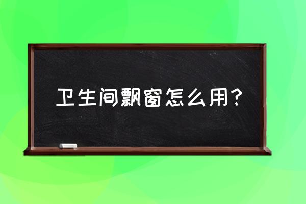 洗手间飘窗如何利用 卫生间飘窗怎么用？