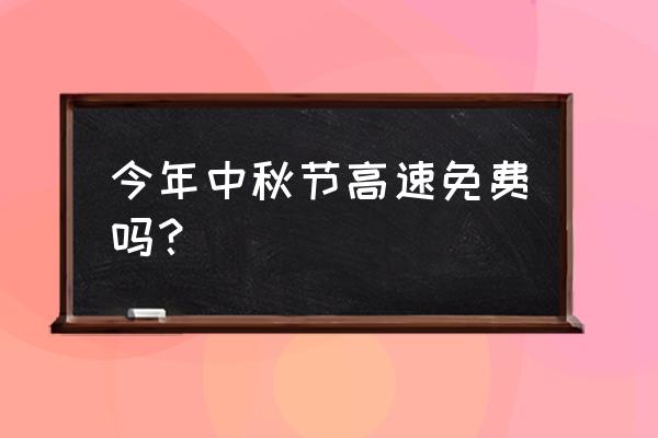 今年中秋节高速公路免费吗 今年中秋节高速免费吗？