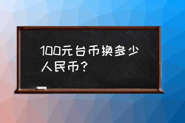 2500新台币折合人民币是多少 100元台币换多少人民币？