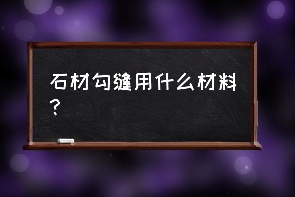 外墙石材缝用什么材料 石材勾缝用什么材料？