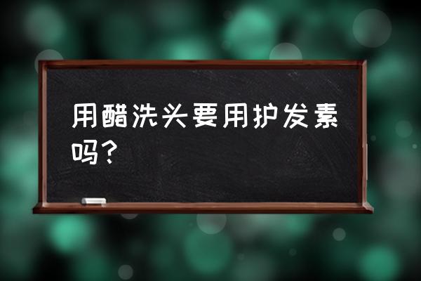 白醋洗发再用护发素吗 用醋洗头要用护发素吗？